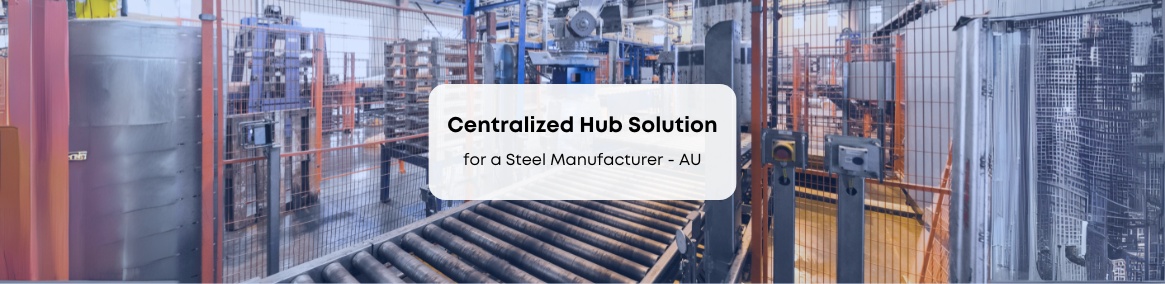 Centralized Hub Solution for a Steel Manufacturer – AU